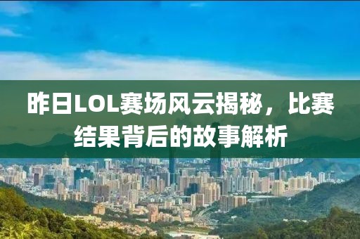 昨日LOL赛场风云揭秘，比赛结果背后的故事解析