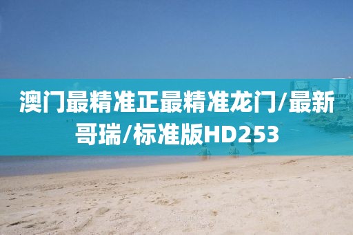 澳门最精准正最精准龙门/最新哥瑞/标准版HD253