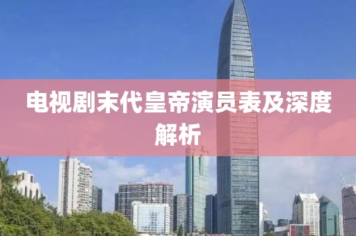 电视剧末代皇帝演员表及深度解析