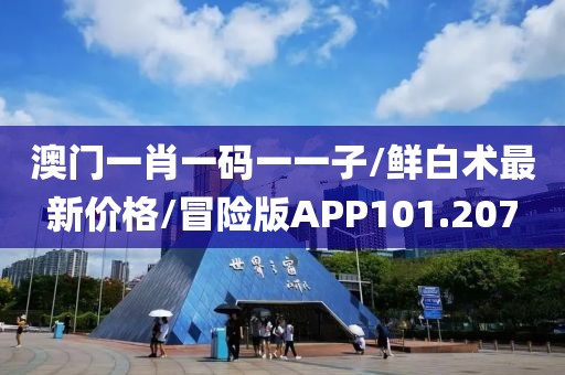 澳门一肖一码一一子/鲜白术最新价格/冒险版APP101.207