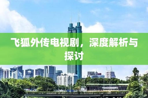 飞狐外传电视剧，深度解析与探讨