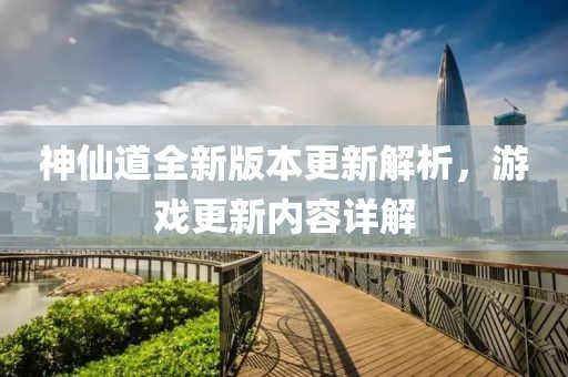 神仙道全新版本更新解析，游戏更新内容详解