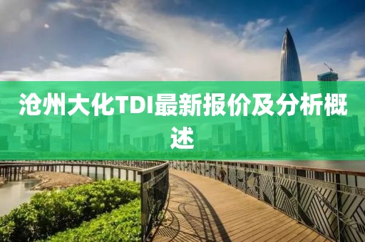 沧州大化TDI最新报价及分析概述