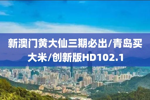 新澳门黄大仙三期必出/青岛买大米/创新版HD102.1