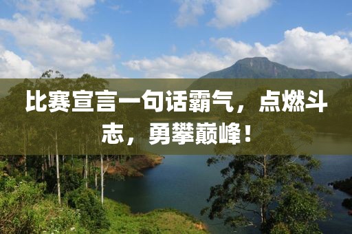 比赛宣言一句话霸气，点燃斗志，勇攀巅峰！