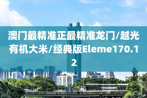 澳门最精准正最精准龙门/越光有机大米/经典版Eleme170.12