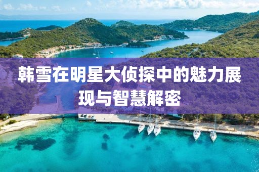 韩雪在明星大侦探中的魅力展现与智慧解密
