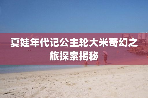 夏娃年代记公主轮大米奇幻之旅探索揭秘
