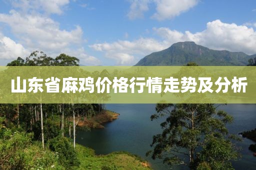 山东省麻鸡价格行情走势及分析