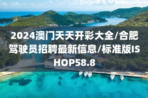 2024澳门天天开彩大全/合肥驾驶员招聘最新信息/标准版ISHOP58.8