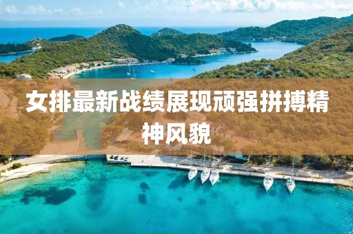 女排最新战绩展现顽强拼搏精神风貌