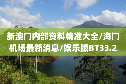 新澳门内部资料精准大全/海门机场最新消息/娱乐版BT33.2