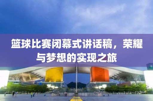 篮球比赛闭幕式讲话稿，荣耀与梦想的实现之旅