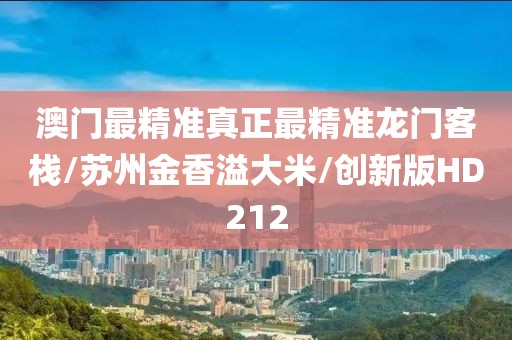 澳门最精准真正最精准龙门客栈/苏州金香溢大米/创新版HD212