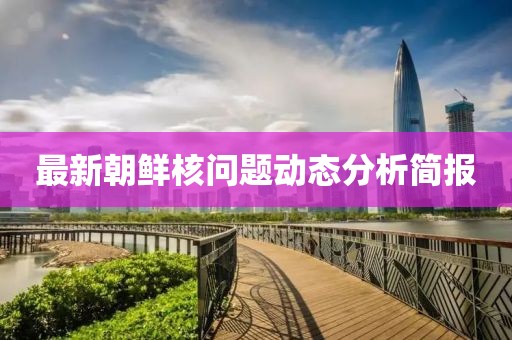 最新朝鲜核问题动态分析简报