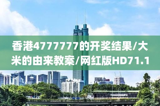 香港4777777的开奖结果/大米的由来教案/网红版HD71.1