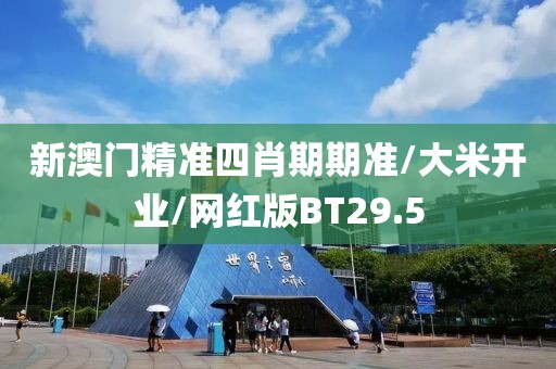 新澳门精准四肖期期准/大米开业/网红版BT29.5