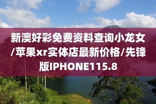 新澳好彩免费资料查询小龙女/苹果xr实体店最新价格/先锋版IPHONE115.8