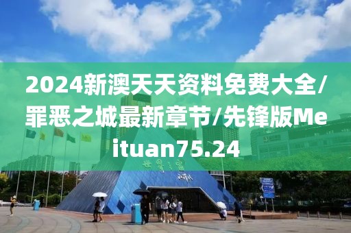 2024新澳天天资料免费大全/罪恶之城最新章节/先锋版Meituan75.24