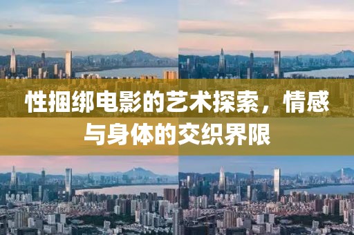 性捆绑电影的艺术探索，情感与身体的交织界限