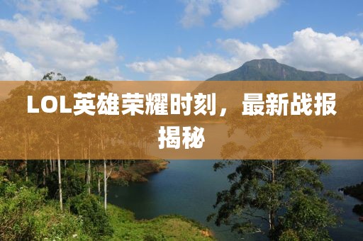 LOL英雄荣耀时刻，最新战报揭秘