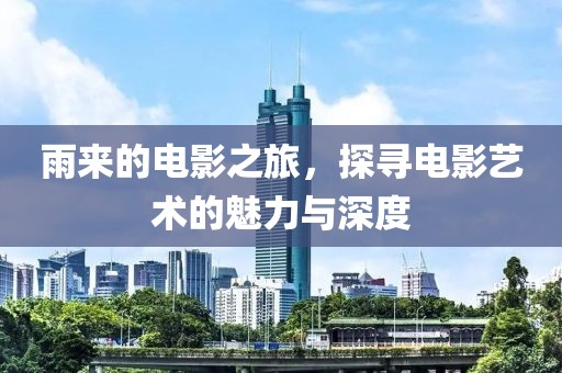 雨来的电影之旅，探寻电影艺术的魅力与深度