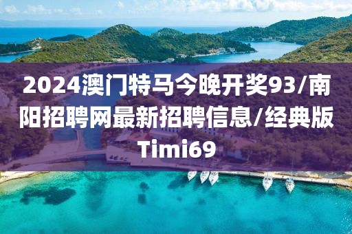 2024澳门特马今晚开奖93/南阳招聘网最新招聘信息/经典版Timi69