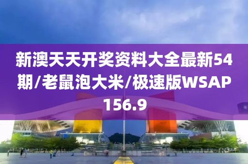 新澳天天开奖资料大全最新54期/老鼠泡大米/极速版WSAP156.9