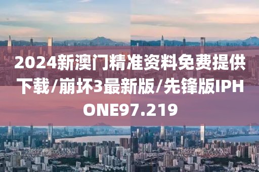 2024新澳门精准资料免费提供下载/崩坏3最新版/先锋版IPHONE97.219