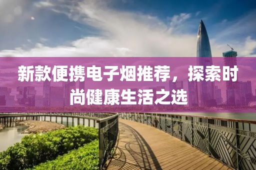新款便携电子烟推荐，探索时尚健康生活之选