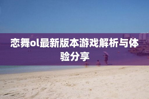 恋舞ol最新版本游戏解析与体验分享