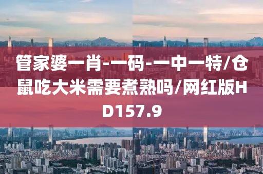 管家婆一肖-一码-一中一特/仓鼠吃大米需要煮熟吗/网红版HD157.9