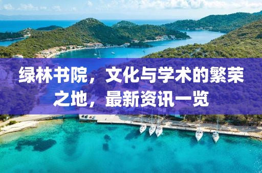 绿林书院，文化与学术的繁荣之地，最新资讯一览