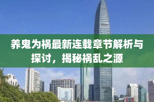 养鬼为祸最新连载章节解析与探讨，揭秘祸乱之源