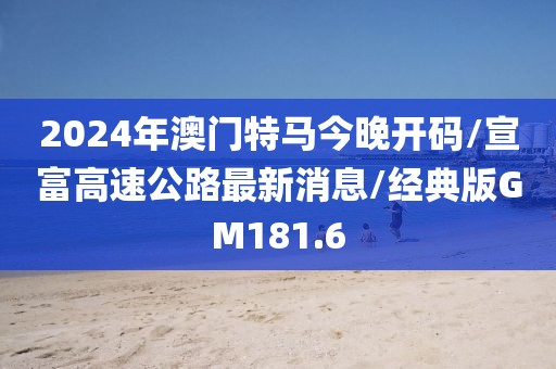 2024年澳门特马今晚开码/宣富高速公路最新消息/经典版GM181.6