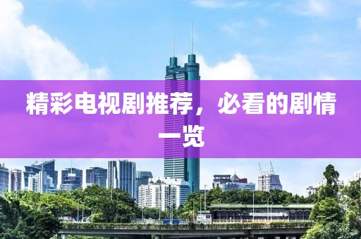 精彩电视剧推荐，必看的剧情一览