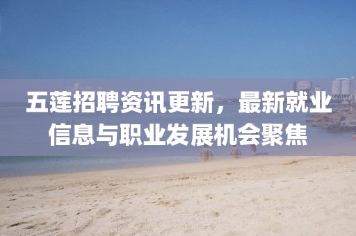五莲招聘资讯更新，最新就业信息与职业发展机会聚焦