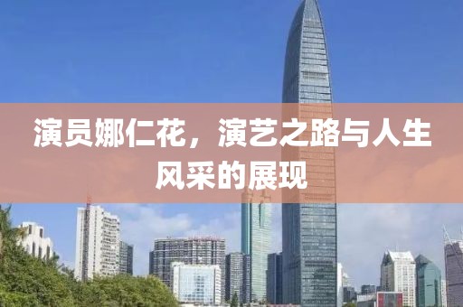 演员娜仁花，演艺之路与人生风采的展现