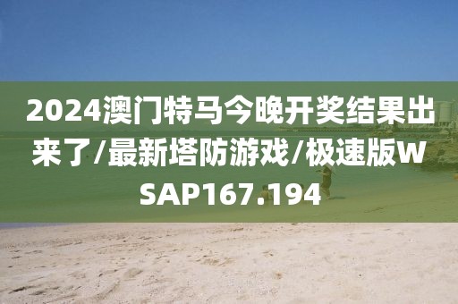 2024澳门特马今晚开奖结果出来了/最新塔防游戏/极速版WSAP167.194