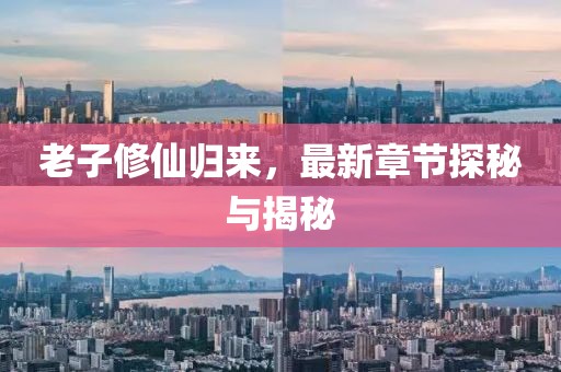 老子修仙归来，最新章节探秘与揭秘