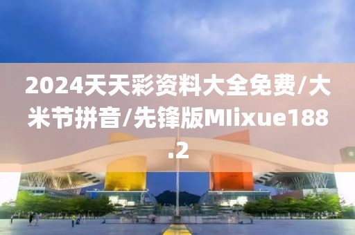 2024天天彩资料大全免费/大米节拼音/先锋版MIixue188.2