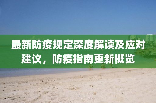 最新防疫规定深度解读及应对建议，防疫指南更新概览
