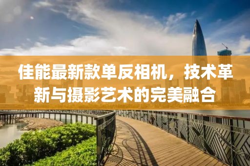 佳能最新款单反相机，技术革新与摄影艺术的完美融合
