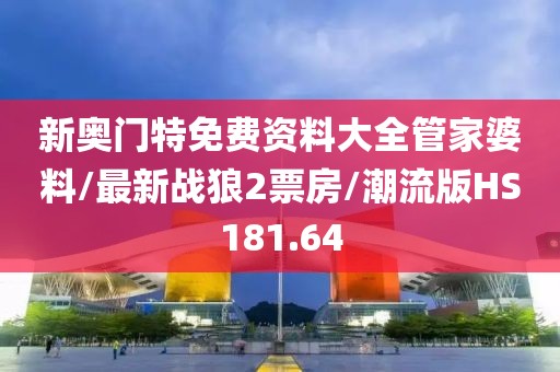 新奥门特免费资料大全管家婆料/最新战狼2票房/潮流版HS181.64
