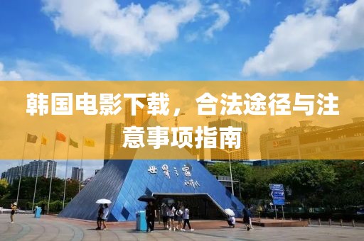 韩国电影下载，合法途径与注意事项指南