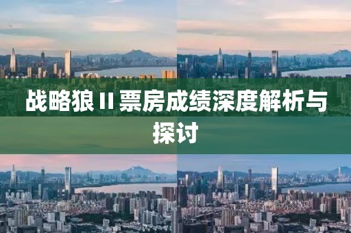 战略狼Ⅱ票房成绩深度解析与探讨