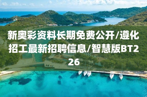 新奥彩资料长期免费公开/遵化招工最新招聘信息/智慧版BT226