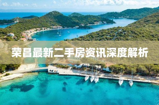 荣昌最新二手房资讯深度解析