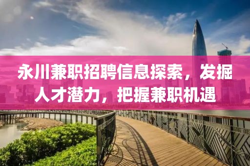 永川兼职招聘信息探索，发掘人才潜力，把握兼职机遇