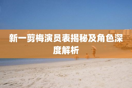 新一剪梅演员表揭秘及角色深度解析